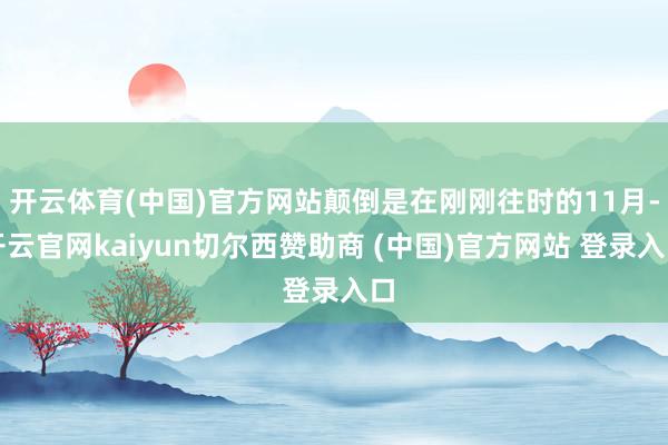 开云体育(中国)官方网站颠倒是在刚刚往时的11月-开云官网kaiyun切尔西赞助商 (中国)官方网站 登录入口