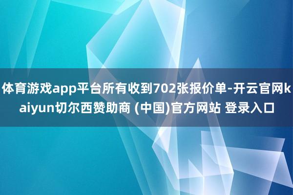体育游戏app平台所有收到702张报价单-开云官网kaiyun切尔西赞助商 (中国)官方网站 登录入口
