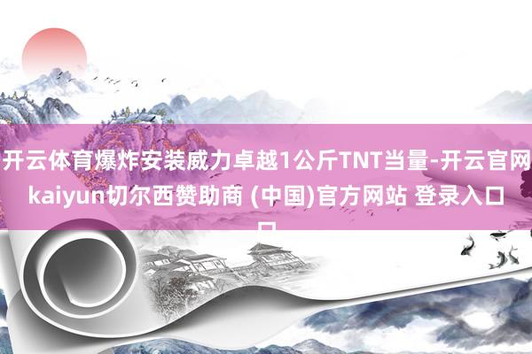 开云体育爆炸安装威力卓越1公斤TNT当量-开云官网kaiyun切尔西赞助商 (中国)官方网站 登录入口