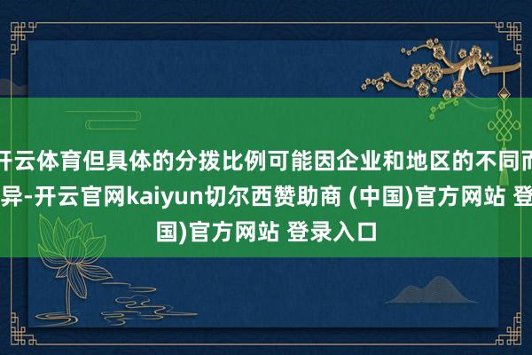 开云体育但具体的分拨比例可能因企业和地区的不同而有所各异-开云官网kaiyun切尔西赞助商 (中国)官方网站 登录入口