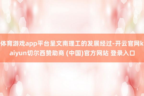 体育游戏app平台呈文南理工的发展经过-开云官网kaiyun切尔西赞助商 (中国)官方网站 登录入口