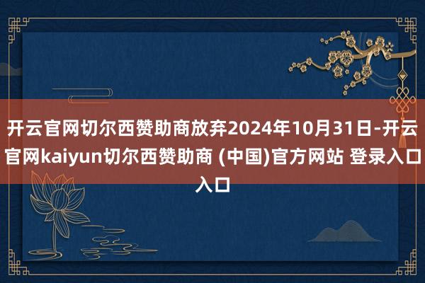 开云官网切尔西赞助商放弃2024年10月31日-开云官网kaiyun切尔西赞助商 (中国)官方网站 登录入口