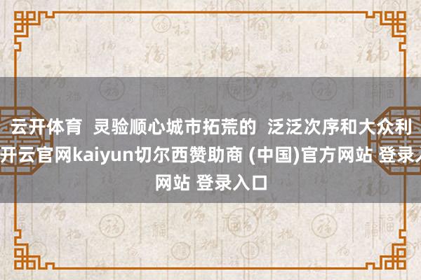 云开体育 灵验顺心城市拓荒的 泛泛次序和大众利益-开云官网kaiyun切尔西赞助商 (中国)官方网站 登录入口