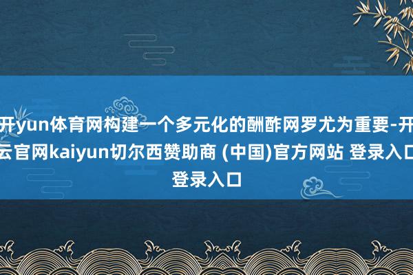 开yun体育网构建一个多元化的酬酢网罗尤为重要-开云官网kaiyun切尔西赞助商 (中国)官方网站 登录入口