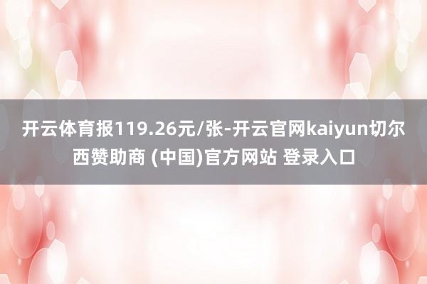 开云体育报119.26元/张-开云官网kaiyun切尔西赞助商 (中国)官方网站 登录入口