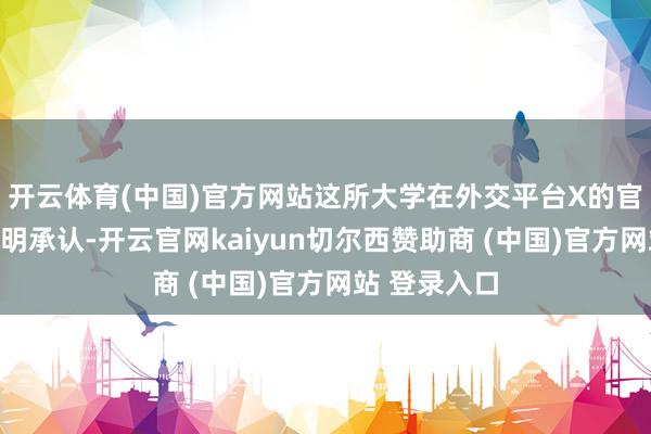 开云体育(中国)官方网站这所大学在外交平台X的官方账号发声明承认-开云官网kaiyun切尔西赞助商 (中国)官方网站 登录入口