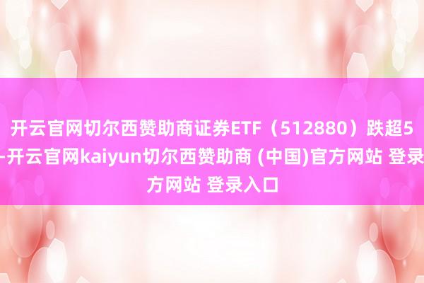 开云官网切尔西赞助商证券ETF(512880)跌超5.4%-开云官网kaiyun切尔西赞助商 (中国)官方网站 登录入口