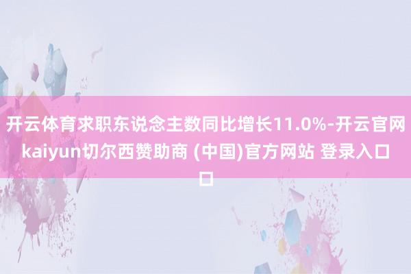 开云体育求职东说念主数同比增长11.0%-开云官网kaiyun切尔西赞助商 (中国)官方网站 登录入口