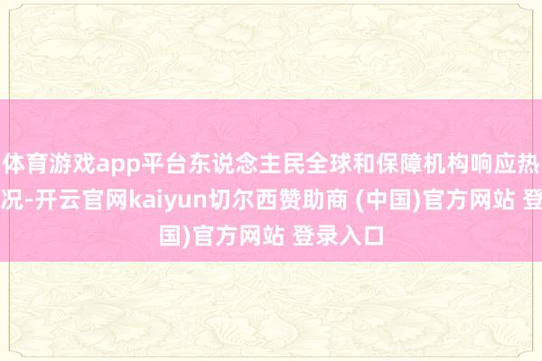 体育游戏app平台东说念主民全球和保障机构响应热烈的情况-开云官网kaiyun切尔西赞助商 (中国)官方网站 登录入口