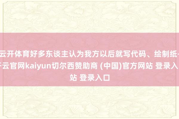 云开体育好多东谈主认为我方以后就写代码、绘制纸-开云官网kaiyun切尔西赞助商 (中国)官方网站 登录入口