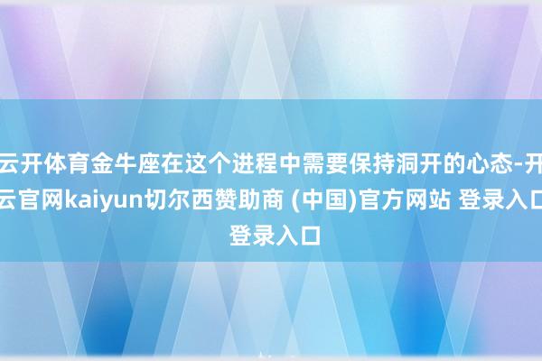 云开体育金牛座在这个进程中需要保持洞开的心态-开云官网kaiyun切尔西赞助商 (中国)官方网站 登录入口
