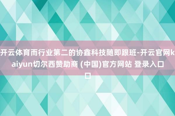 开云体育而行业第二的协鑫科技随即跟班-开云官网kaiyun切尔西赞助商 (中国)官方网站 登录入口
