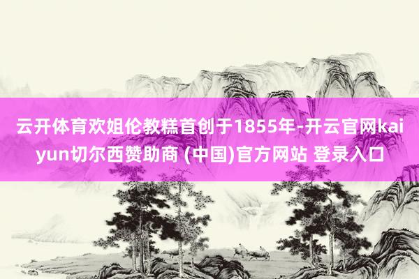 云开体育欢姐伦教糕首创于1855年-开云官网kaiyun切尔西赞助商 (中国)官方网站 登录入口