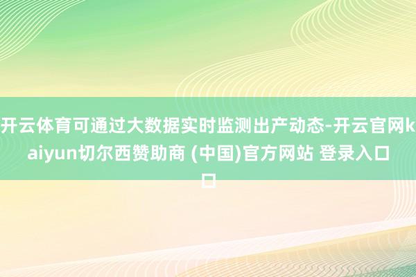 开云体育可通过大数据实时监测出产动态-开云官网kaiyun切尔西赞助商 (中国)官方网站 登录入口