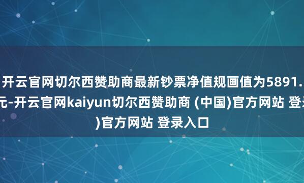 开云官网切尔西赞助商最新钞票净值规画值为5891.79万元-开云官网kaiyun切尔西赞助商 (中国)官方网站 登录入口