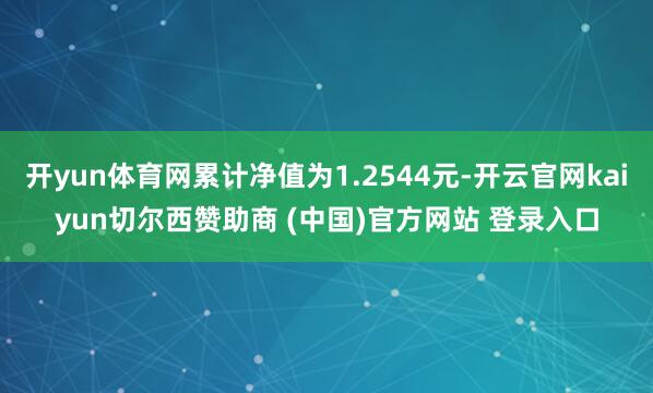 开yun体育网累计净值为1.2544元-开云官网kaiyun切尔西赞助商 (中国)官方网站 登录入口
