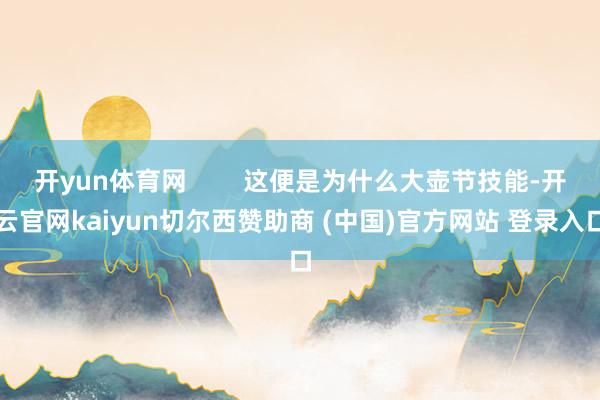 开yun体育网        这便是为什么大壶节技能-开云官网kaiyun切尔西赞助商 (中国)官方网站 登录入口
