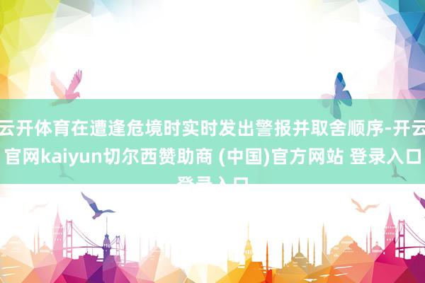 云开体育在遭逢危境时实时发出警报并取舍顺序-开云官网kaiyun切尔西赞助商 (中国)官方网站 登录入口