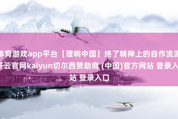 体育游戏app平台【理响中国】终了精神上的自作流派-开云官网kaiyun切尔西赞助商 (中国)官方网站 登录入口