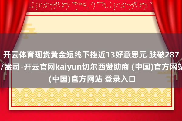 开云体育现货黄金短线下挫近13好意思元 跌破2870好意思元/盎司-开云官网kaiyun切尔西赞助商 (中国)官方网站 登录入口