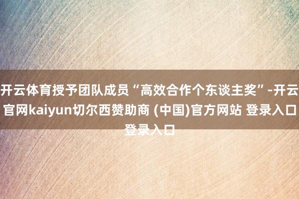 开云体育授予团队成员“高效合作个东谈主奖”-开云官网kaiyun切尔西赞助商 (中国)官方网站 登录入口