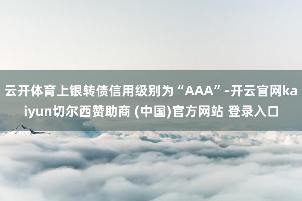 云开体育上银转债信用级别为“AAA”-开云官网kaiyun切尔西赞助商 (中国)官方网站 登录入口