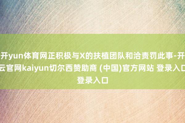 开yun体育网正积极与X的扶植团队和洽责罚此事-开云官网kaiyun切尔西赞助商 (中国)官方网站 登录入口