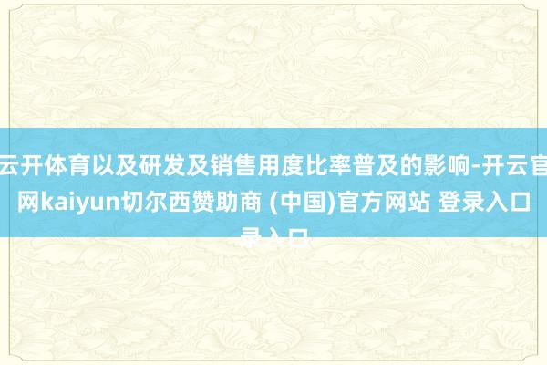 云开体育以及研发及销售用度比率普及的影响-开云官网kaiyun切尔西赞助商 (中国)官方网站 登录入口