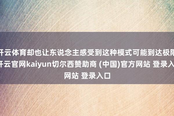 开云体育却也让东说念主感受到这种模式可能到达极限-开云官网kaiyun切尔西赞助商 (中国)官方网站 登录入口