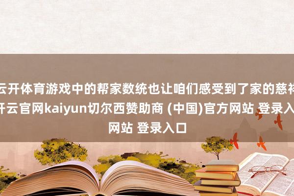 云开体育游戏中的帮家数统也让咱们感受到了家的慈祥-开云官网kaiyun切尔西赞助商 (中国)官方网站 登录入口