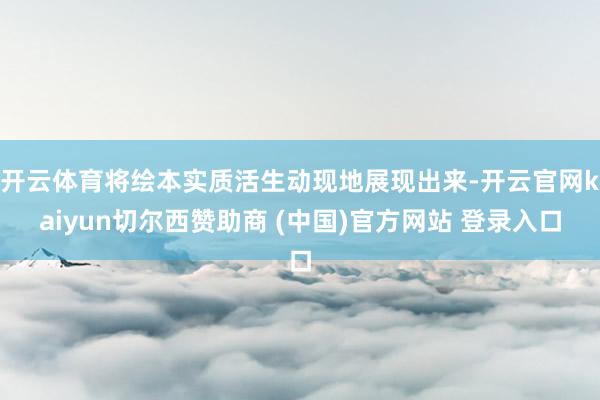 开云体育将绘本实质活生动现地展现出来-开云官网kaiyun切尔西赞助商 (中国)官方网站 登录入口