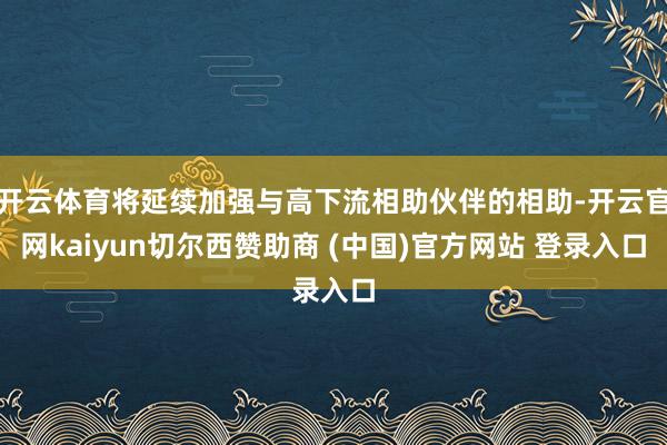 开云体育将延续加强与高下流相助伙伴的相助-开云官网kaiyun切尔西赞助商 (中国)官方网站 登录入口