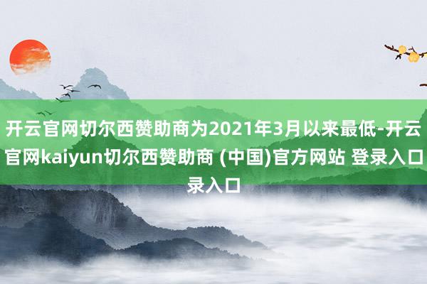 开云官网切尔西赞助商为2021年3月以来最低-开云官网kaiyun切尔西赞助商 (中国)官方网站 登录入口