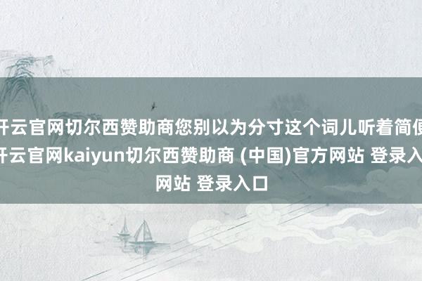 开云官网切尔西赞助商您别以为分寸这个词儿听着简便-开云官网kaiyun切尔西赞助商 (中国)官方网站 登录入口