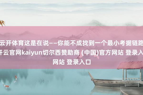 云开体育这是在说——你能不成找到一个最小考据链路-开云官网kaiyun切尔西赞助商 (中国)官方网站 登录入口