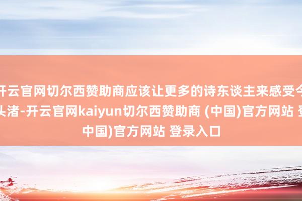 开云官网切尔西赞助商应该让更多的诗东谈主来感受今天的鼋头渚-开云官网kaiyun切尔西赞助商 (中国)官方网站 登录入口