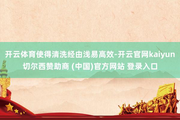 开云体育使得清洗经由浅易高效-开云官网kaiyun切尔西赞助商 (中国)官方网站 登录入口