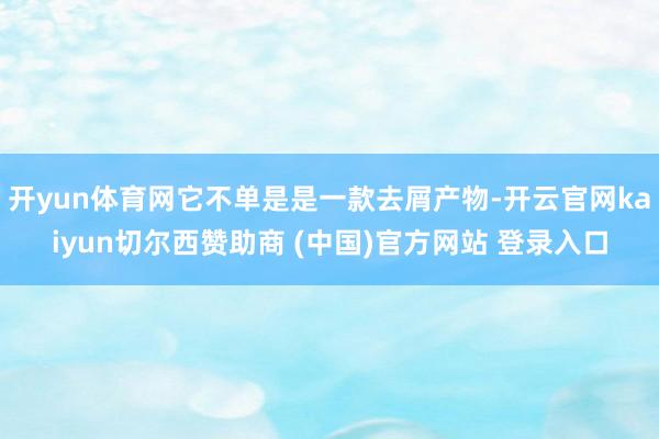 开yun体育网它不单是是一款去屑产物-开云官网kaiyun切尔西赞助商 (中国)官方网站 登录入口