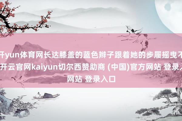 开yun体育网长达膝盖的蓝色辫子跟着她的步履摇曳不定-开云官网kaiyun切尔西赞助商 (中国)官方网站 登录入口